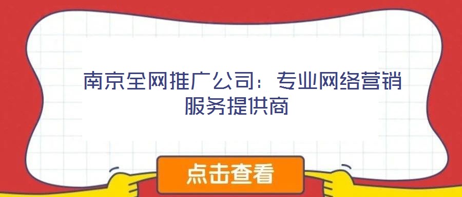  南京全網(wǎng)推廣公司：專業(yè)網(wǎng)絡營銷服務提供商