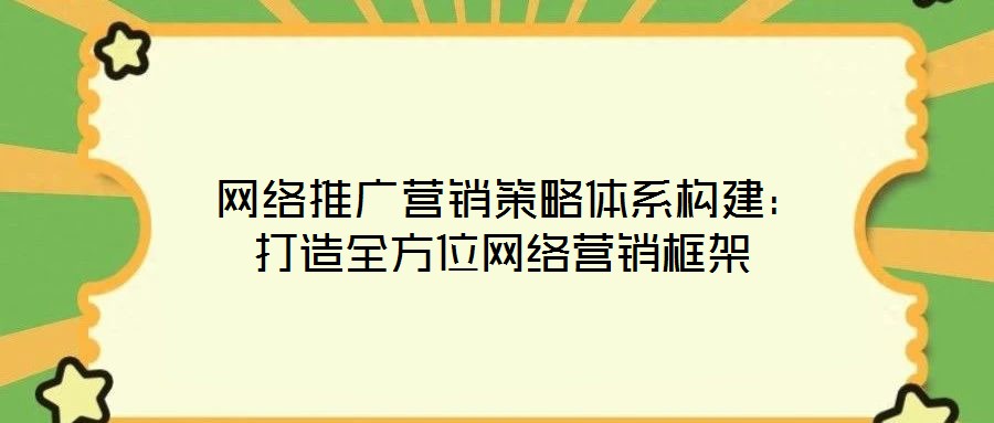  網(wǎng)絡(luò)推廣營銷策略體系構(gòu)建：打造全方位網(wǎng)絡(luò)營銷框架