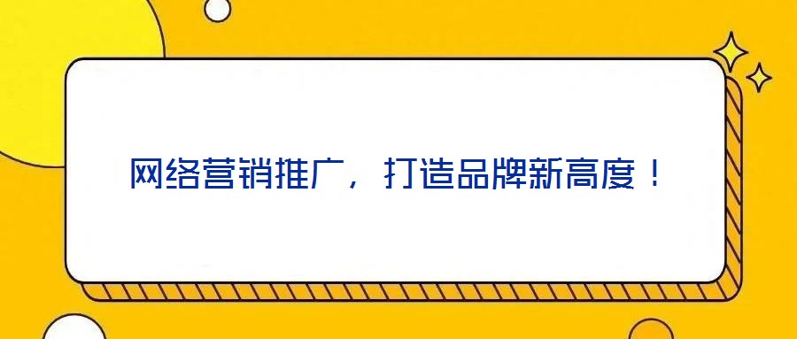網(wǎng)絡(luò)營銷推廣，打造品牌新高度！