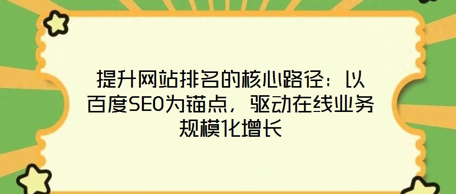 提升網(wǎng)站排名的核心路徑：以百度SEO為錨點(diǎn)，驅(qū)動(dòng)在線業(yè)務(wù)規(guī)?；鲩L(zhǎng)