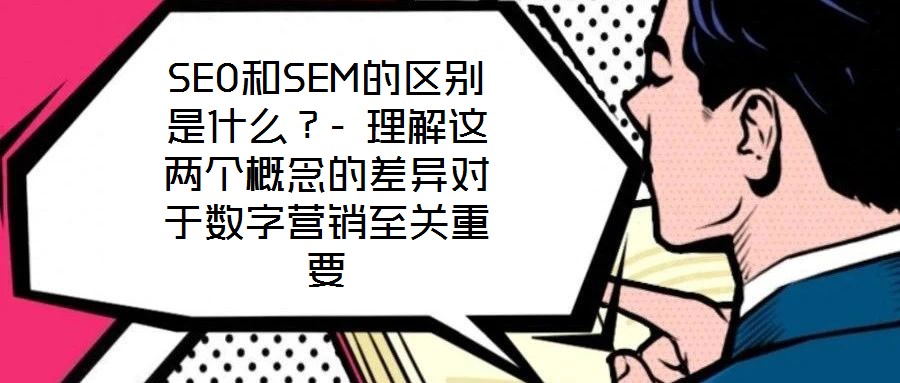 SEO和SEM的區(qū)別是什么？- 理解這兩個(gè)概念的差異對于數(shù)字營銷至關(guān)重要