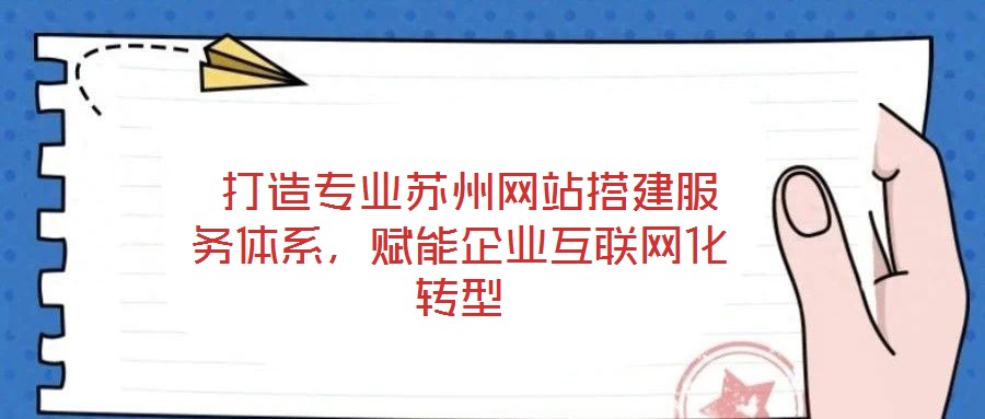  打造專(zhuān)業(yè)蘇州網(wǎng)站搭建服務(wù)體系，賦能企業(yè)互聯(lián)網(wǎng)化轉(zhuǎn)型