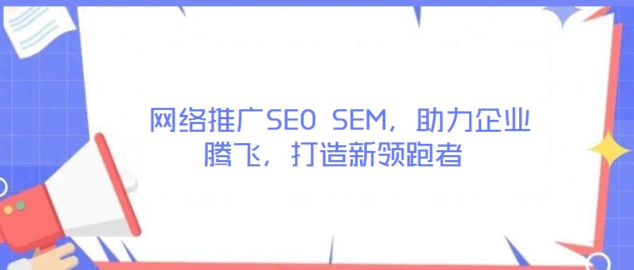  網(wǎng)絡(luò)推廣SEO SEM，助力企業(yè)騰飛，打造新領(lǐng)跑者