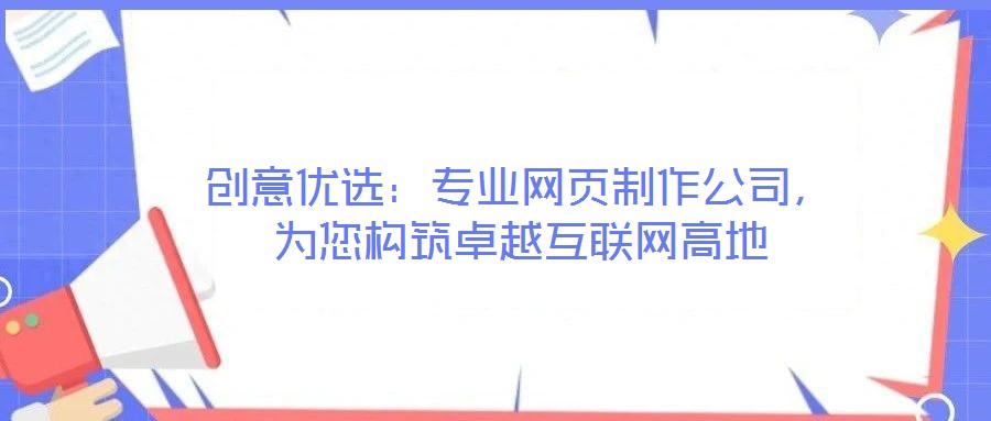 創(chuàng)意優(yōu)選：專業(yè)網(wǎng)頁(yè)制作公司，為您構(gòu)筑卓越互聯(lián)網(wǎng)高地