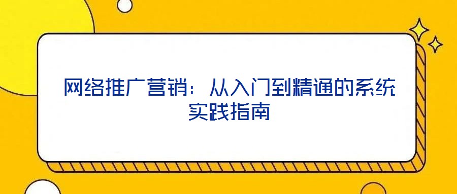 網(wǎng)絡推廣營銷：從入門到精通的系統(tǒng)實踐指南