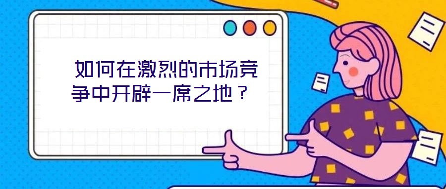  如何在激烈的市場競爭中開辟一席之地？