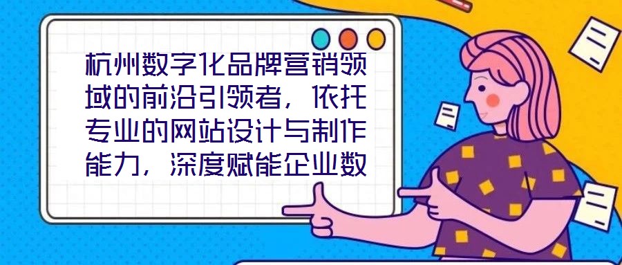 杭州數(shù)字化品牌營(yíng)銷領(lǐng)域的前沿引領(lǐng)者，依托專業(yè)的網(wǎng)站設(shè)計(jì)與制作能力，深度賦能企業(yè)數(shù)字化轉(zhuǎn)型，通過系統(tǒng)化品牌營(yíng)銷策略，助力客戶塑造卓越品牌形象，拓寬商業(yè)機(jī)會(huì)邊界，沉