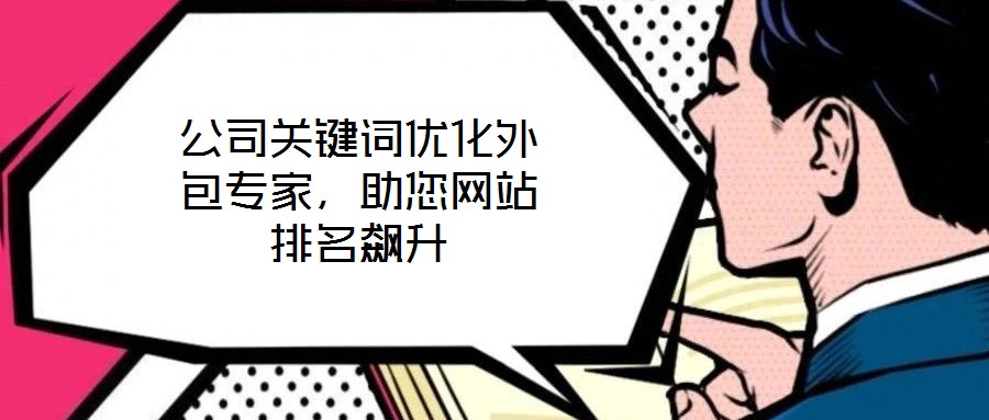 公司關鍵詞優(yōu)化外包專家，助您網(wǎng)站排名飆升