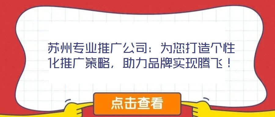 蘇州專業(yè)推廣公司：為您打造個(gè)性化推廣策略，助力品牌實(shí)現(xiàn)騰飛！