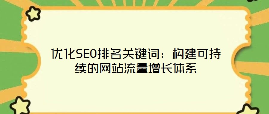 優(yōu)化SEO排名關(guān)鍵詞：構(gòu)建可持續(xù)的網(wǎng)站流量增長(zhǎng)體系