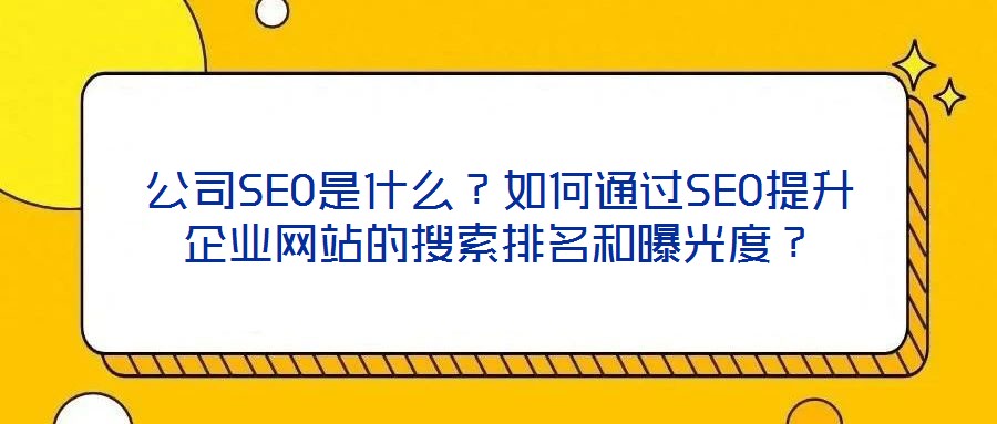 公司SEO是什么？如何通過SEO提升企業(yè)網(wǎng)站的搜索排名和曝光度？
