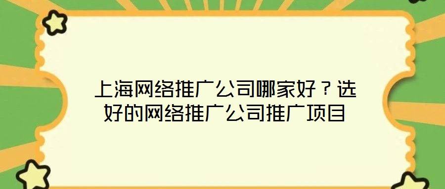 上海網(wǎng)絡(luò)推廣公司哪家好？選好的網(wǎng)絡(luò)推廣公司推廣項目