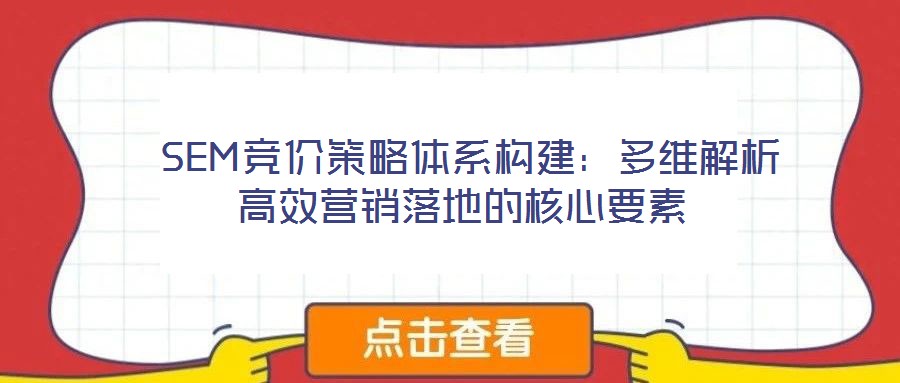  SEM競(jìng)價(jià)策略體系構(gòu)建：多維解析高效營(yíng)銷落地的核心要素