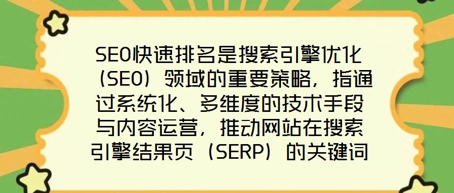 SEO快速排名是搜索引擎優(yōu)化（SEO）領(lǐng)域的重要策略，指通過系統(tǒng)化、多維度的技術(shù)手段與內(nèi)容運(yùn)營，推動(dòng)網(wǎng)站在搜索引擎結(jié)果頁（SERP）的關(guān)鍵詞排名實(shí)現(xiàn)階梯式躍升，