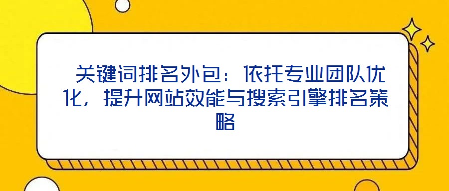  關(guān)鍵詞排名外包：依托專業(yè)團(tuán)隊(duì)優(yōu)化，提升網(wǎng)站效能與搜索引擎排名策略