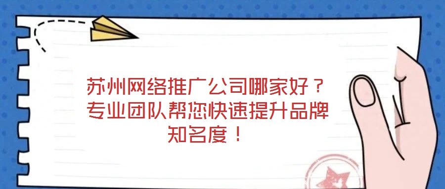 蘇州網(wǎng)絡(luò)推廣公司哪家好？專業(yè)團(tuán)隊(duì)幫您快速提升品牌知名度！