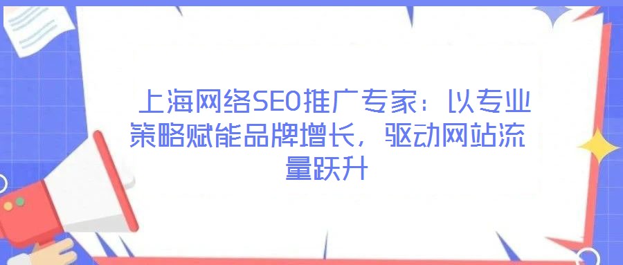  上海網(wǎng)絡(luò)SEO推廣專家：以專業(yè)策略賦能品牌增長，驅(qū)動(dòng)網(wǎng)站流量躍升