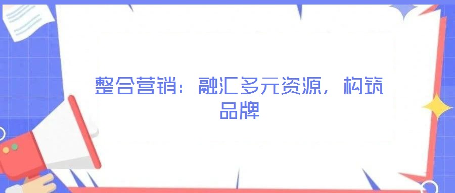整合營銷：融匯多元資源，構筑品牌