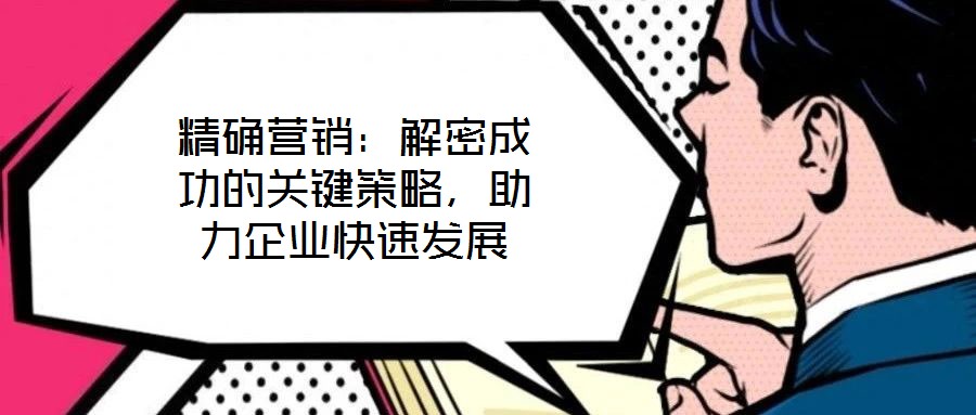 精確營銷：解密成功的關(guān)鍵策略，助力企業(yè)快速發(fā)展