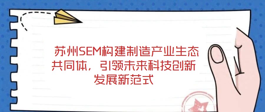  蘇州SEM構(gòu)建制造產(chǎn)業(yè)生態(tài)共同體，引領(lǐng)未來科技創(chuàng)新發(fā)展新范式