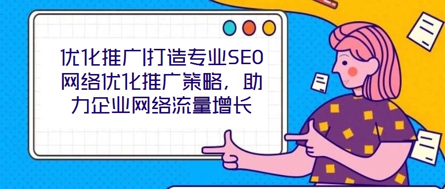優(yōu)化推廣|打造專業(yè)SEO網(wǎng)絡(luò)優(yōu)化推廣策略，助力企業(yè)網(wǎng)絡(luò)流量增長