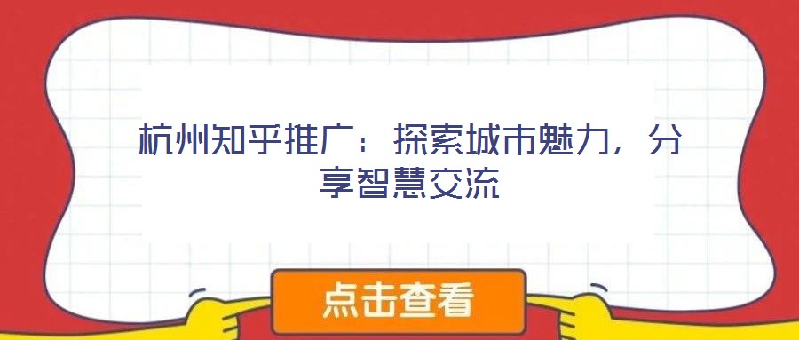杭州知乎推廣：探索城市魅力，分享智慧交流