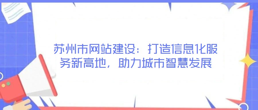 蘇州市網(wǎng)站建設(shè)：打造信息化服務(wù)新高地，助力城市智慧發(fā)展