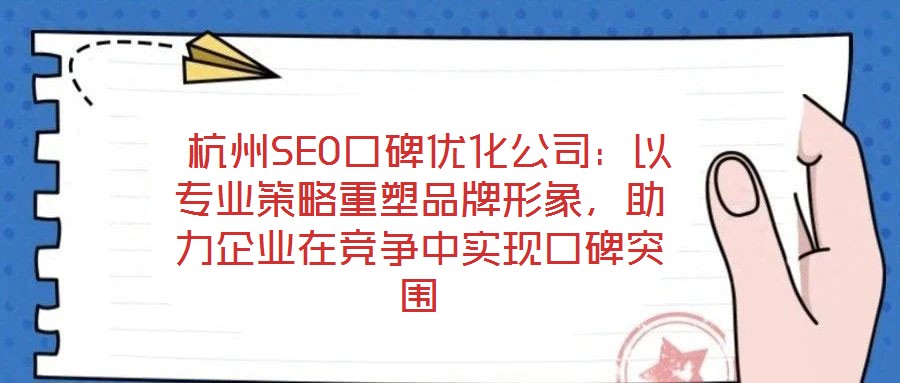  杭州SEO口碑優(yōu)化公司：以專業(yè)策略重塑品牌形象，助力企業(yè)在競爭中實現(xiàn)口碑突圍