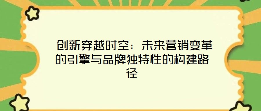  創(chuàng)新穿越時空：未來營銷變革的引擎與品牌獨(dú)特性的構(gòu)建路徑