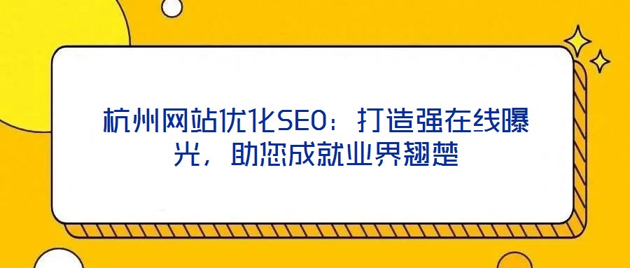 杭州網(wǎng)站優(yōu)化SEO：打造強(qiáng)在線曝光，助您成就業(yè)界翹楚