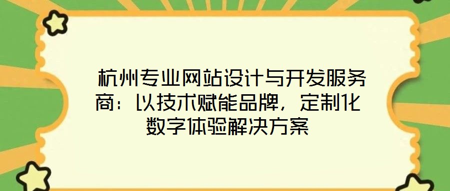  杭州專業(yè)網站設計與開發(fā)服務商：以技術賦能品牌，定制化數(shù)字體驗解決方案