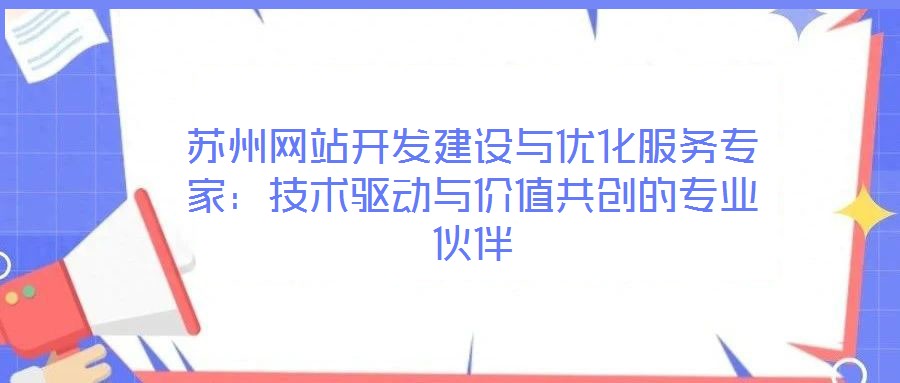 蘇州網(wǎng)站開發(fā)建設(shè)與優(yōu)化服務(wù)專家：技術(shù)驅(qū)動(dòng)與價(jià)值共創(chuàng)的專業(yè)伙伴