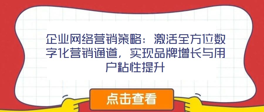 企業(yè)網(wǎng)絡(luò)營(yíng)銷策略：激活全方位數(shù)字化營(yíng)銷通道，實(shí)現(xiàn)品牌增長(zhǎng)與用戶粘性提升