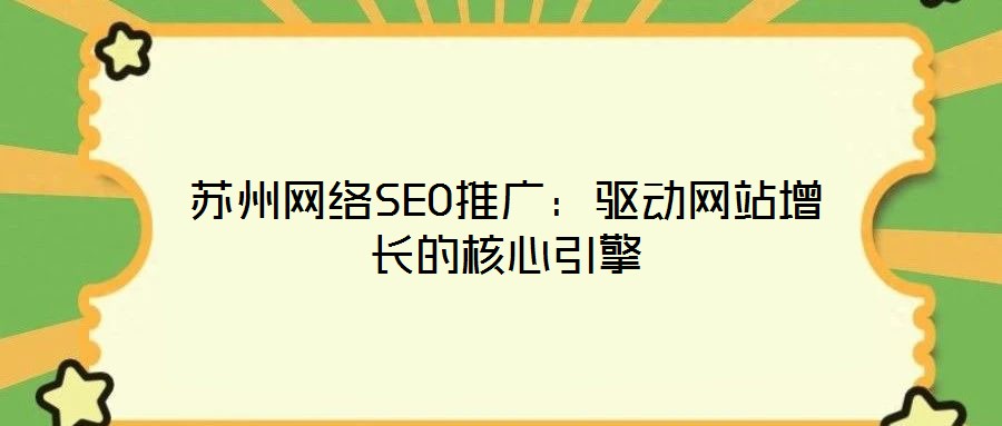 蘇州網(wǎng)絡(luò)SEO推廣：驅(qū)動(dòng)網(wǎng)站增長(zhǎng)的核心引擎
