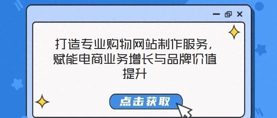  打造專業(yè)購物網(wǎng)站制作服務(wù)，賦能電商業(yè)務(wù)增長(zhǎng)與品牌價(jià)值提升