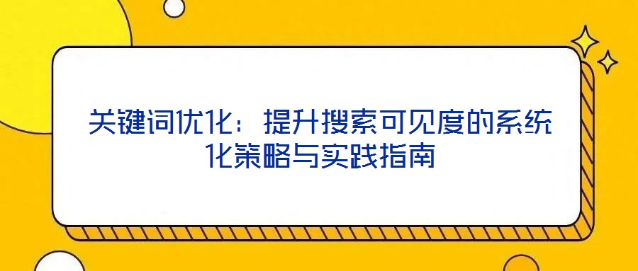 關(guān)鍵詞優(yōu)化：提升搜索可見度的系統(tǒng)化策略與實踐指南