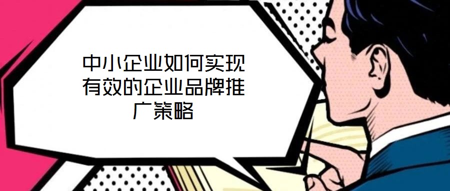 中小企業(yè)如何實現有效的企業(yè)品牌推廣策略