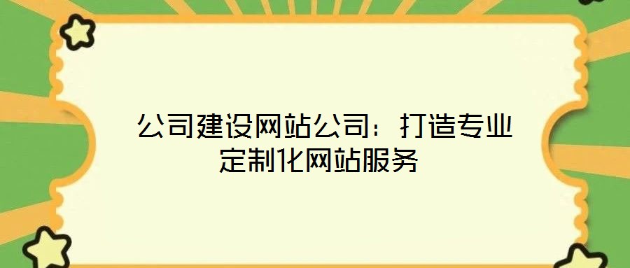  公司建設(shè)網(wǎng)站公司：打造專業(yè)定制化網(wǎng)站服務