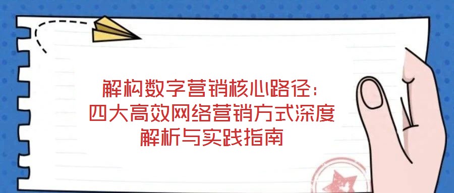  解構數字營銷核心路徑：四大高效網絡營銷方式深度解析與實踐指南