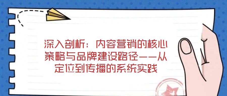 深入剖析：內(nèi)容營銷的核心策略與品牌建設(shè)路徑——從定位到傳播的系統(tǒng)實(shí)踐