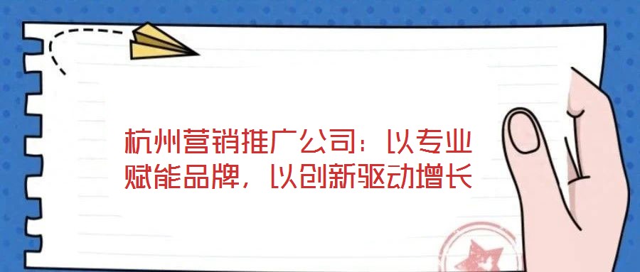 杭州營銷推廣公司：以專業(yè)賦能品牌，以創(chuàng)新驅(qū)動(dòng)增長