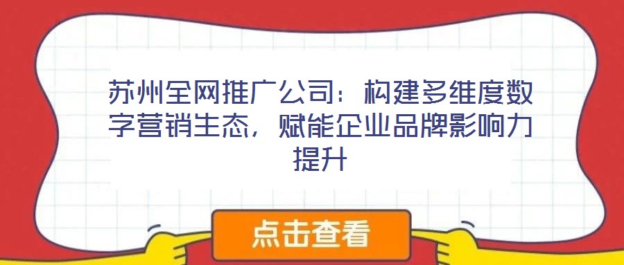 蘇州全網(wǎng)推廣公司：構(gòu)建多維度數(shù)字營銷生態(tài)，賦能企業(yè)品牌影響力提升