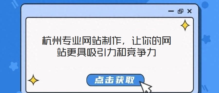杭州專業(yè)網(wǎng)站制作，讓你的網(wǎng)站更具吸引力和競(jìng)爭(zhēng)力