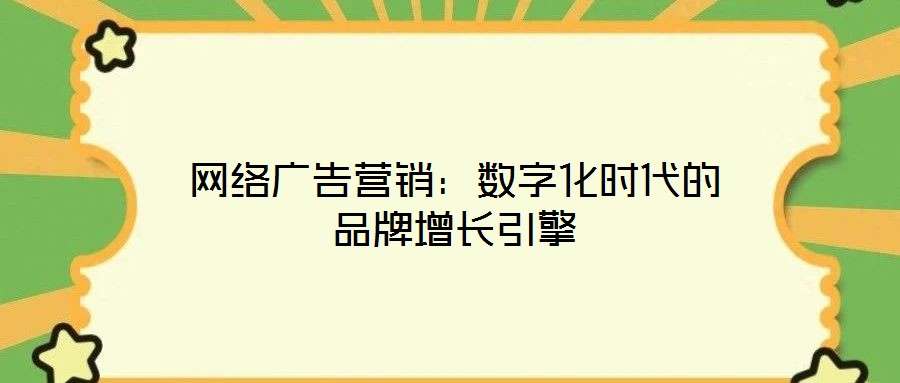 網(wǎng)絡(luò)廣告營銷：數(shù)字化時代的品牌增長引擎