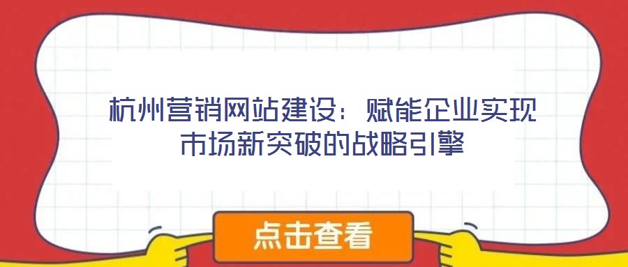 杭州營銷網(wǎng)站建設(shè)：賦能企業(yè)實現(xiàn)市場新突破的戰(zhàn)略引擎