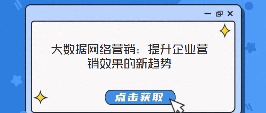 大數(shù)據(jù)網(wǎng)絡(luò)營銷：提升企業(yè)營銷效果的新趨勢(shì)