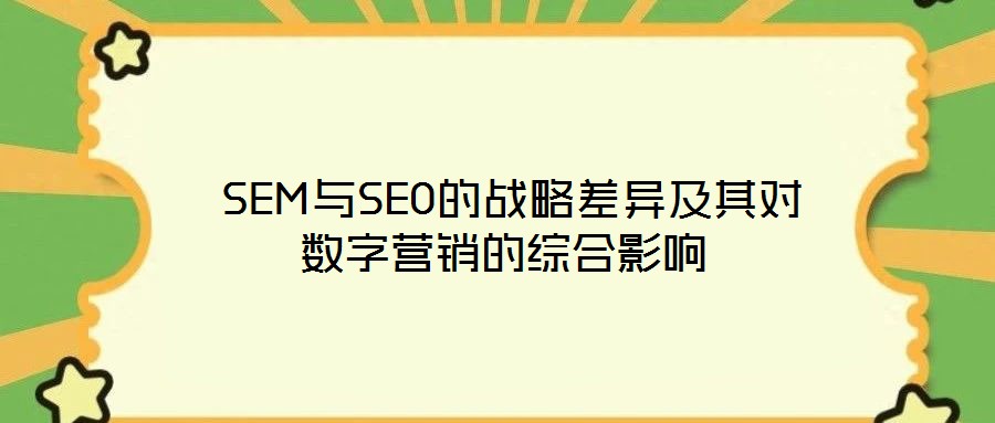  SEM與SEO的戰(zhàn)略差異及其對(duì)數(shù)字營銷的綜合影響