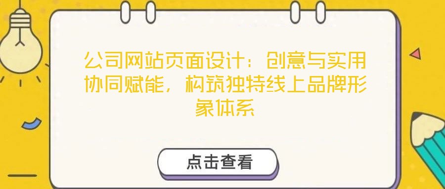 公司網(wǎng)站頁面設(shè)計：創(chuàng)意與實用協(xié)同賦能，構(gòu)筑獨特線上品牌形象體系