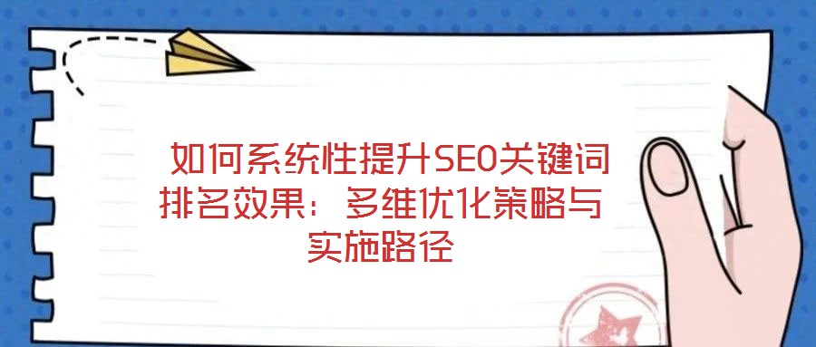  如何系統(tǒng)性提升SEO關(guān)鍵詞排名效果：多維優(yōu)化策略與實施路徑