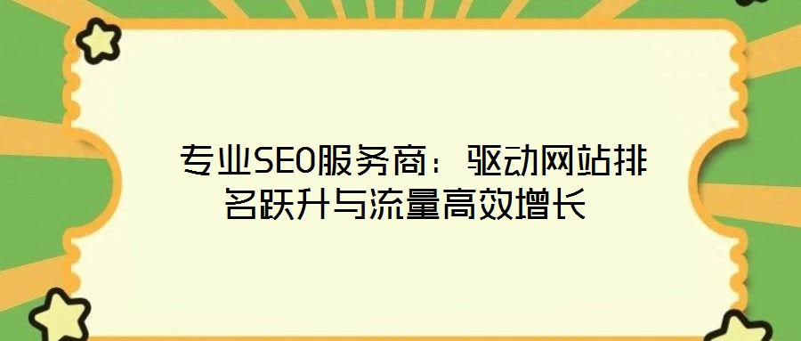  專(zhuān)業(yè)SEO服務(wù)商：驅(qū)動(dòng)網(wǎng)站排名躍升與流量高效增長(zhǎng)